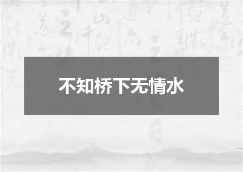 不知桥下无情水