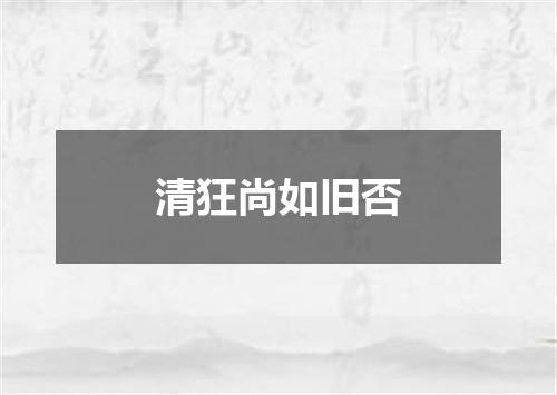 清狂尚如旧否