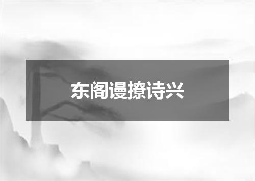 东阁谩撩诗兴