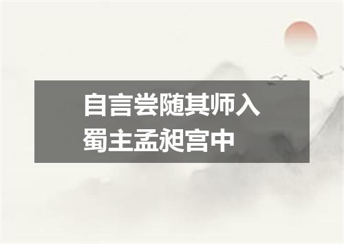 自言尝随其师入蜀主孟昶宫中