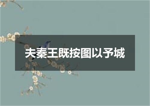 夫秦王既按图以予城