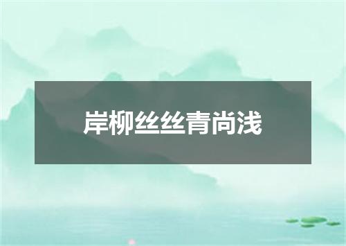 岸柳丝丝青尚浅