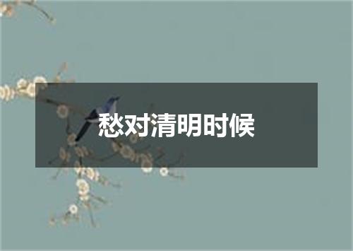 愁对清明时候