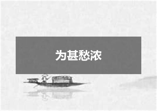 为甚愁浓