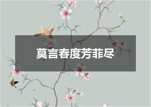 莫言春度芳菲尽