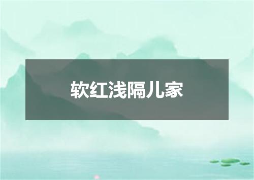 软红浅隔儿家