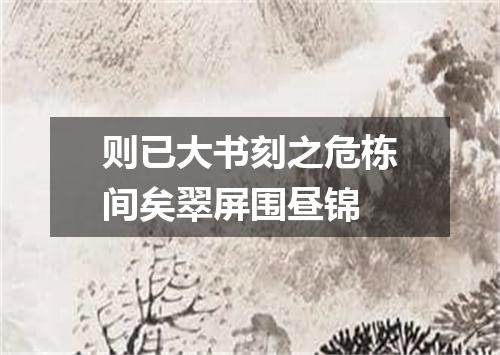 则已大书刻之危栋间矣翠屏围昼锦