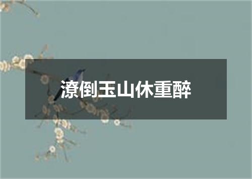 潦倒玉山休重醉