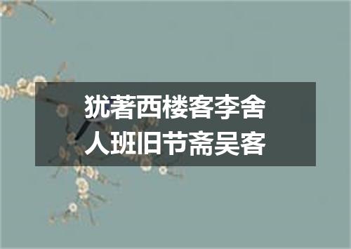 犹著西楼客李舍人班旧节斋吴客