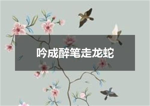 吟成醉笔走龙蛇