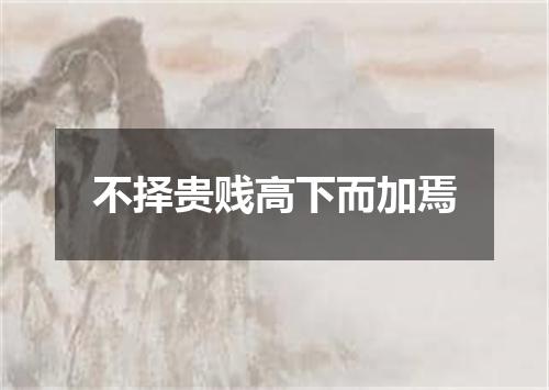 不择贵贱高下而加焉