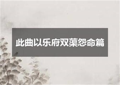 此曲以乐府双蕖怨命篇