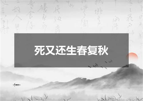 死又还生春复秋