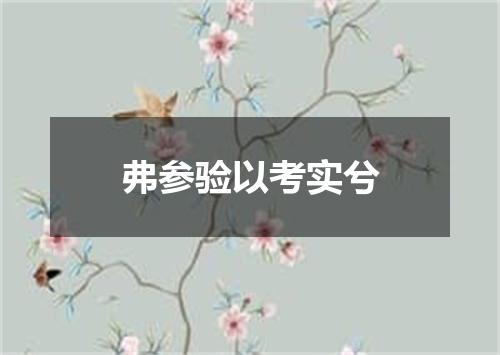 弗参验以考实兮