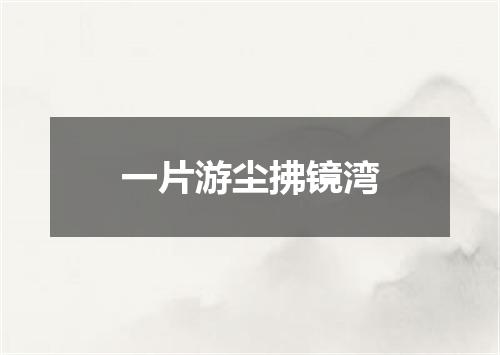 一片游尘拂镜湾