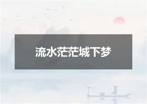 流水茫茫城下梦