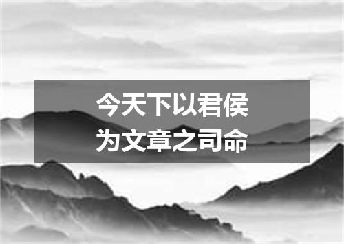 今天下以君侯为文章之司命