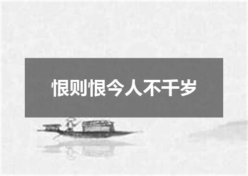 恨则恨今人不千岁