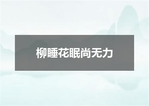 柳睡花眠尚无力