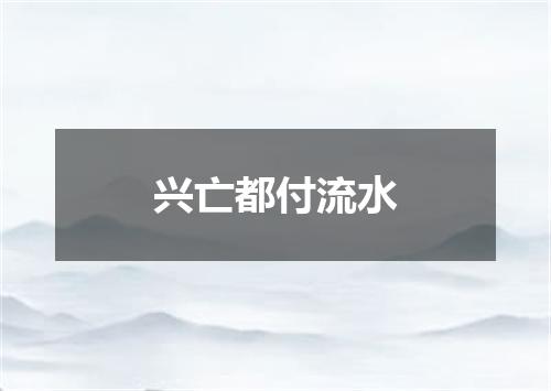 兴亡都付流水