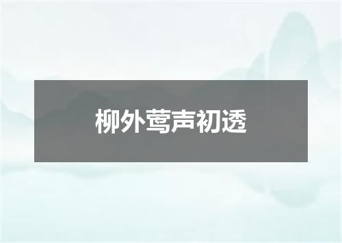 柳外莺声初透