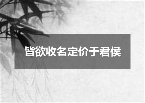 皆欲收名定价于君侯