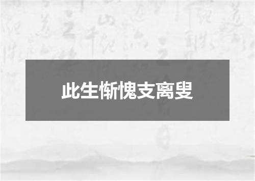 此生惭愧支离叟