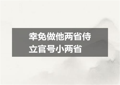 幸免做他两省侍立官号小两省