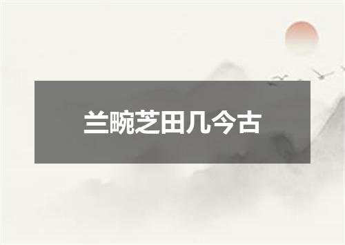 兰畹芝田几今古