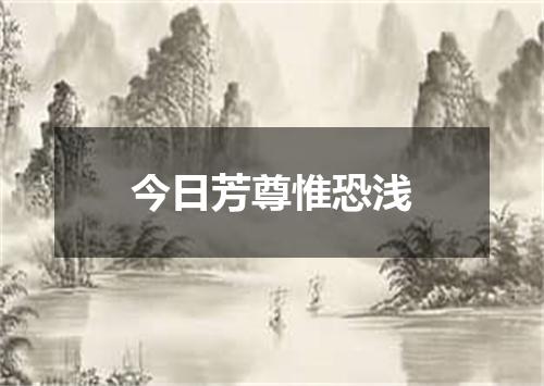 今日芳尊惟恐浅