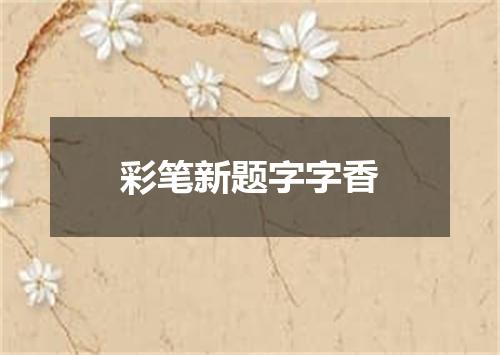 彩笔新题字字香