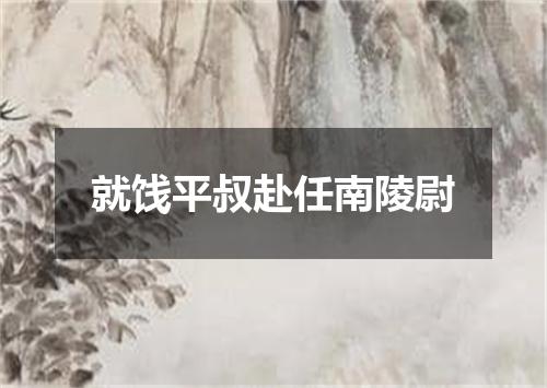 就饯平叔赴任南陵尉