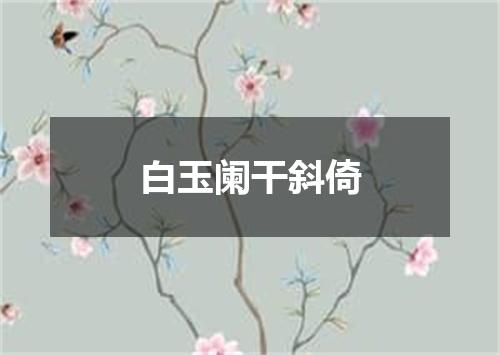 白玉阑干斜倚