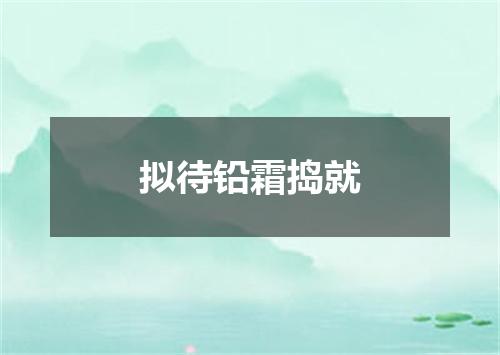 拟待铅霜捣就