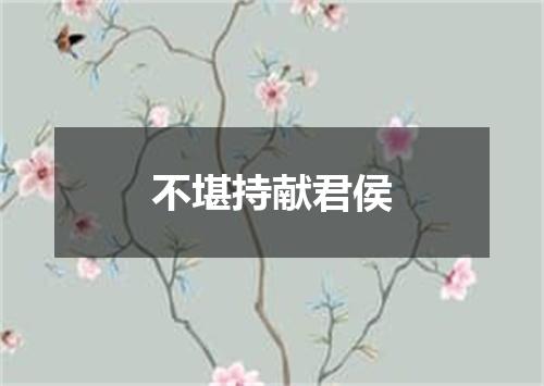 不堪持献君侯