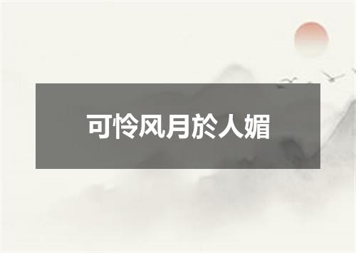 可怜风月於人媚