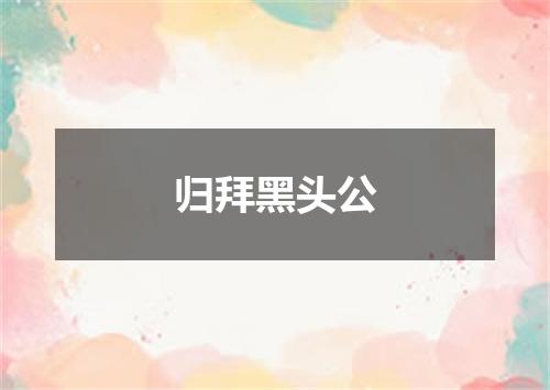 归拜黑头公