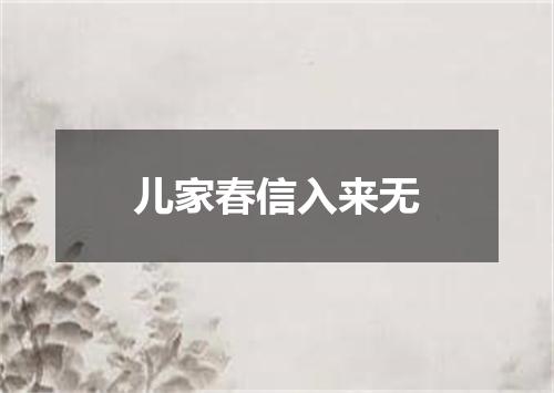 儿家春信入来无