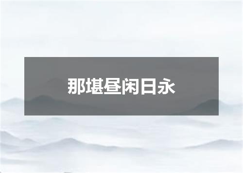 那堪昼闲日永