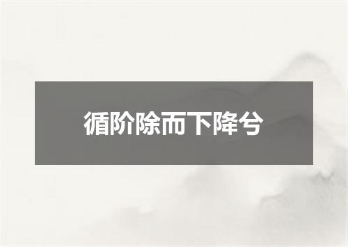 循阶除而下降兮