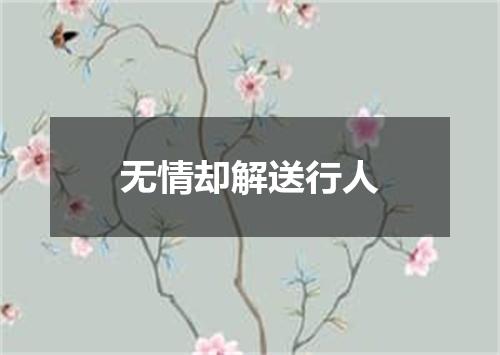 无情却解送行人