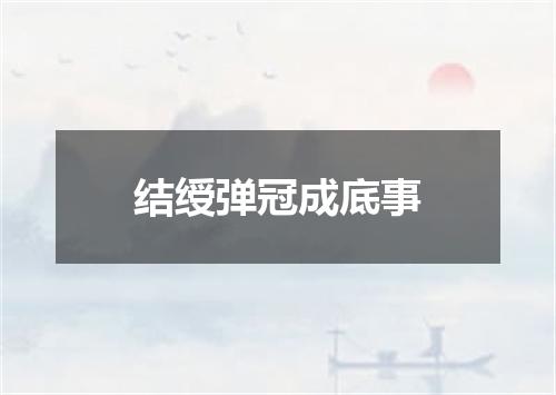 结绶弹冠成底事