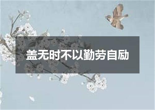 盖无时不以勤劳自励