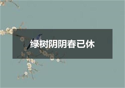 绿树阴阴春已休