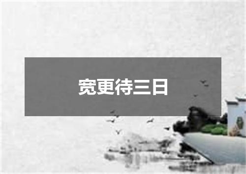 宽更待三日