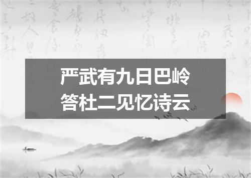 严武有九日巴岭答杜二见忆诗云