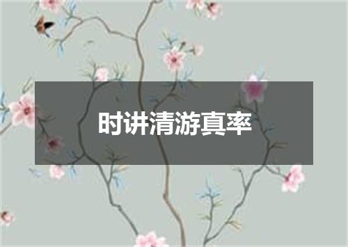 时讲清游真率