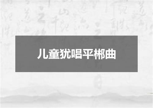 儿童犹唱平郴曲