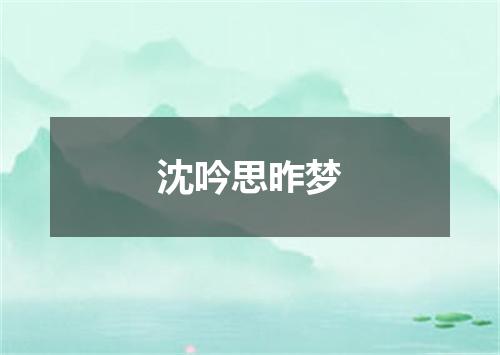 沈吟思昨梦