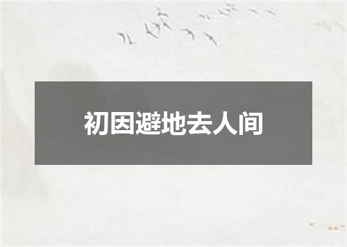 初因避地去人间